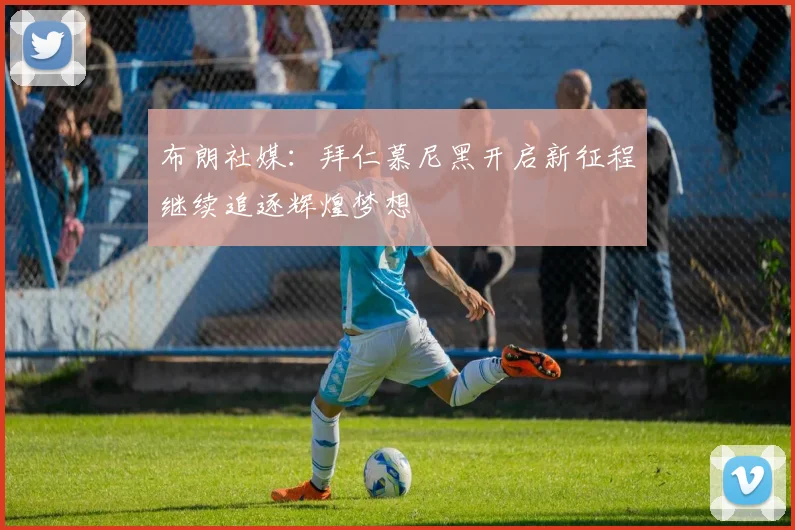 布朗社媒：拜仁慕尼黑开启新征程继续追逐辉煌梦想