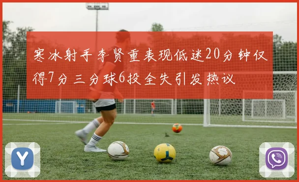 寒冰射手李贤重表现低迷20分钟仅得7分三分球6投全失引发热议