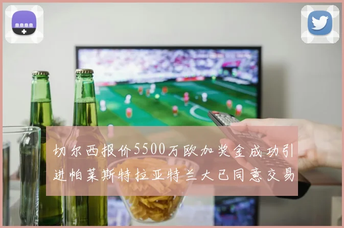 切尔西报价5500万欧加奖金成功引进帕莱斯特拉亚特兰大已同意交易