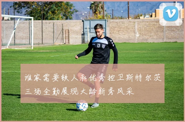 谁家需要铁人和优秀控卫斯特尔茨三场全勤展现大龄新秀风采
